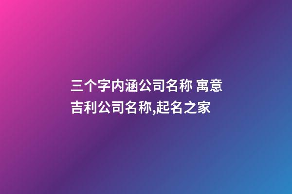 三个字内涵公司名称 寓意吉利公司名称,起名之家-第1张-公司起名-玄机派